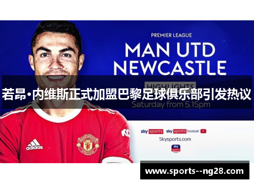 若昂·内维斯正式加盟巴黎足球俱乐部引发热议